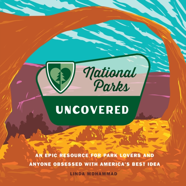 National Parks Uncovered: An Epic Resource for Park Lovers and Anyone Obsessed with America's Best Idea - Linda Mohammad