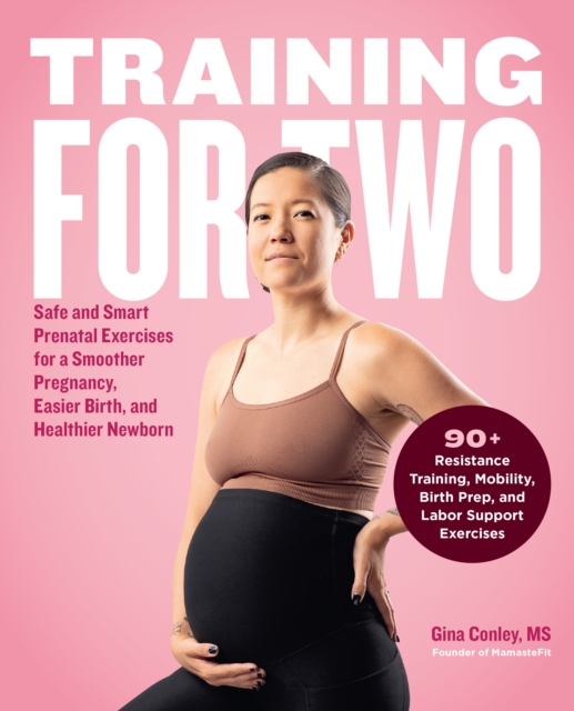 Training for Two: Safe & Smart Prenatal Exercises for a Smoother Pregnancy, Easier Birth, and Healthier Newborn - Gina Conley