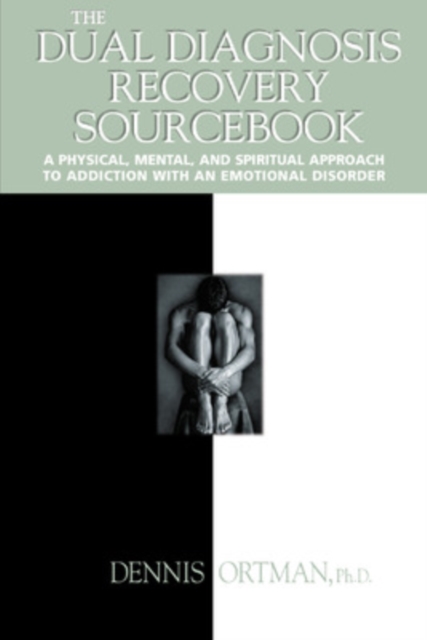The Dual Diagnosis Recovery Sourcebook: A Physical, Mental, and Spiritual Approach to Addiction with an Emotional Disorder - Dennis Ortman