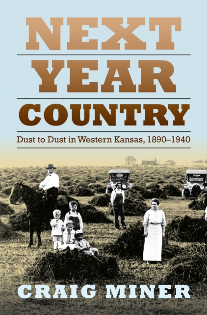 Next Year Country: Dust to Dust in Western Kansas, 1890-1940 - Craig Miner