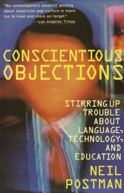 Conscientious Objections: Stirring Up Trouble about Language, Technology and Education - Neil Postman