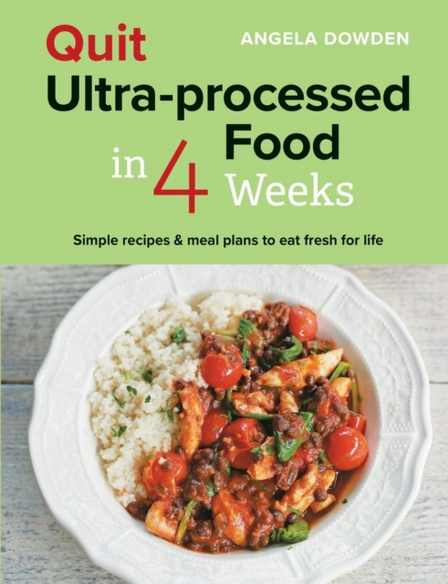 Quit Ultra-Processed Food in 4 Weeks: Simple Recipes & Meal Plans to Eat Fresh for Life - Angela Dowden