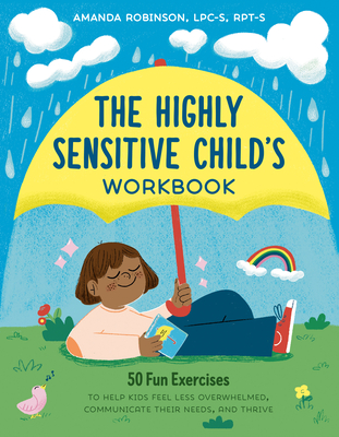 The Highly Sensitive Child's Workbook: 50 Fun Exercises to Help Kids Feel Less Overwhelmed, Communicate Their Needs, and Thrive - Amanda Robinson