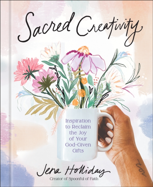 Sacred Creativity: Inspiration to Reclaim the Joy of Your God-Given Gifts - Jena Holliday