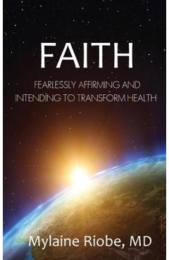 Coperta cărții 'Faith: Fearlessly Affirming and Intending to Transform Health - Mylaine Riobe'