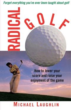 Coperta cărții 'Radical Golf: How to Lower Your Score and Raise Your Enjoyment of the Game - Michael Laughlin'