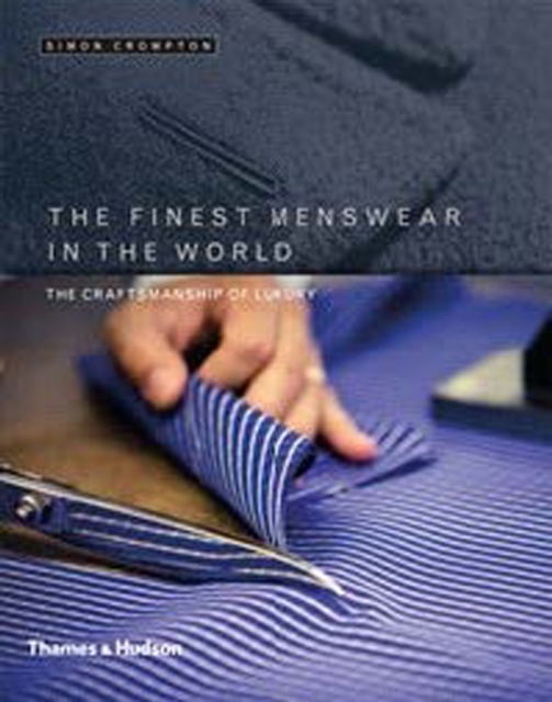 The Finest Menswear in the World: The Craftsmanship of Luxury - Simon Crompton