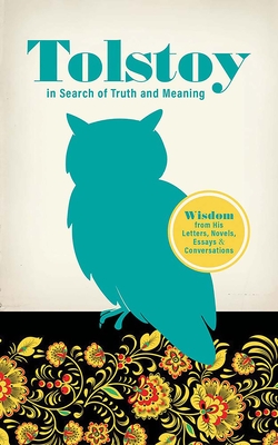 Tolstoy in Search of Truth and Meaning: Wisdom from His Letters, Novels, Essays and Conversations - Leo Tolstoy