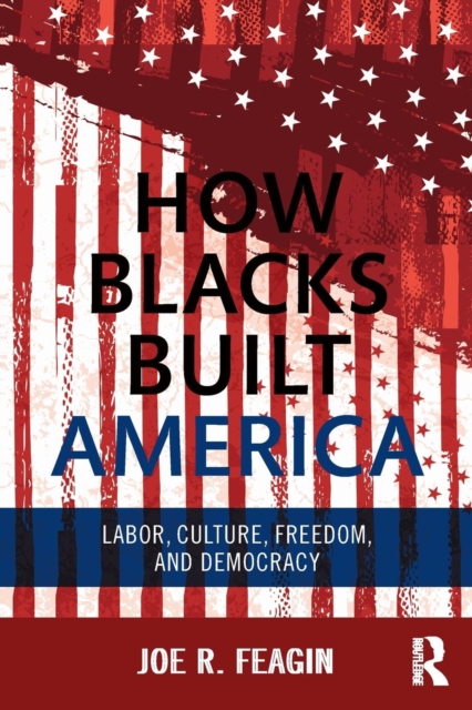 How Blacks Built America: Labor, Culture, Freedom, and Democracy - Joe R. Feagin