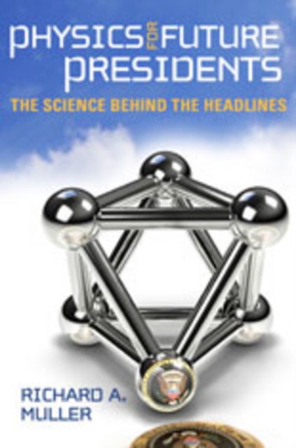 Physics for Future Presidents: The Science Behind the Headlines - Richard A. Muller