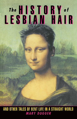 The History of Lesbian Hair: And Other Tales of Bent Life in a Straight World - Mary Dugger