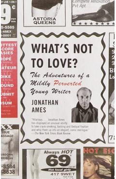 Coperta cărții 'What's Not to Love?: The Adventures of a Mildly Perverted Young Writer - Jonathan Ames'