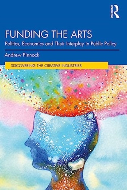 Funding the Arts: Politics, Economics and Their Interplay in Public Policy - Andrew Pinnock