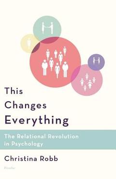 Coperta cărții 'This Changes Everything: The Relational Revolution in Psychology - Christina Robb'