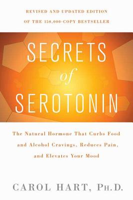 Secrets of Serotonin, Revised Edition: The Natural Hormone That Curbs Food and Alcohol Cravings, Reduces Pain, and Elevates Your Mood - Carol Hart