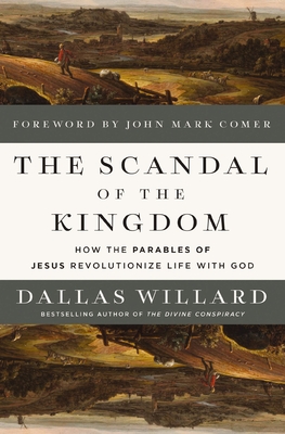 The Scandal of the Kingdom: How the Parables of Jesus Revolutionize Life with God - Dallas Willard