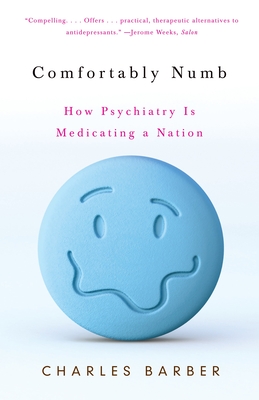 Comfortably Numb: How Psychiatry Is Medicating a Nation - Charles Barber
