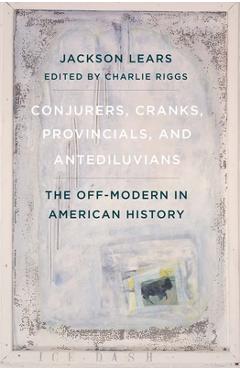 Coperta cărții 'Conjurers, Cranks, Provincials, and Antediluvians: The Off-Modern in American History - Jackson Lears'