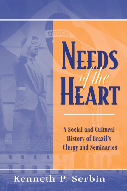 Needs of the Heart: A Social and Cultural History of Brazil's Clergy and Seminaries - Kenneth P. Serbin