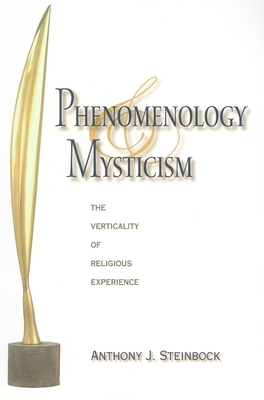 Phenomenology and Mysticism: The Verticality of Religious Experience - Anthony J. Steinbock