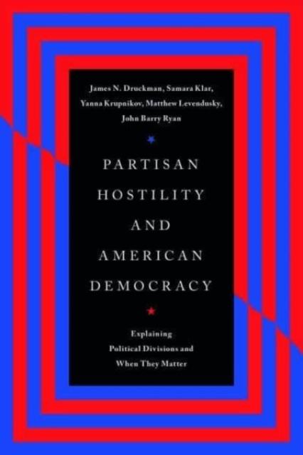 Partisan Hostility and American Democracy: Explaining Political Divisions and When They Matter - James N. Druckman