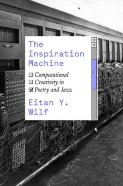 The Inspiration Machine: Computational Creativity in Poetry and Jazz - Eitan Y. Wilf