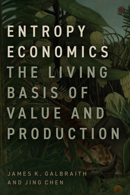 Entropy Economics: The Living Basis of Value and Production - James K. Galbraith