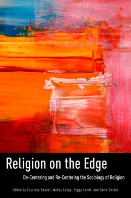 Religion on the Edge: De-Centering and Re-Centering the Sociology of Religion - Courtney Bender