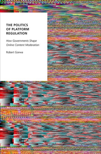 The Politics of Platform Regulation: How Governments Shape Online Content Moderation - Robert Gorwa