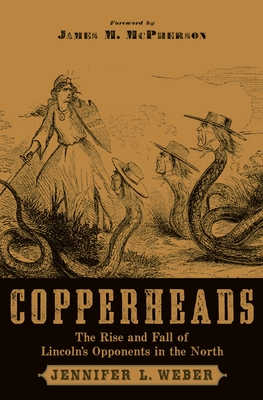 Copperheads: The Rise and Fall of Lincoln's Opponents in the North - Jennifer L. Weber