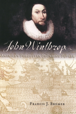 John Winthrop: America's Forgotten Founding Father - Francis J. Bremer