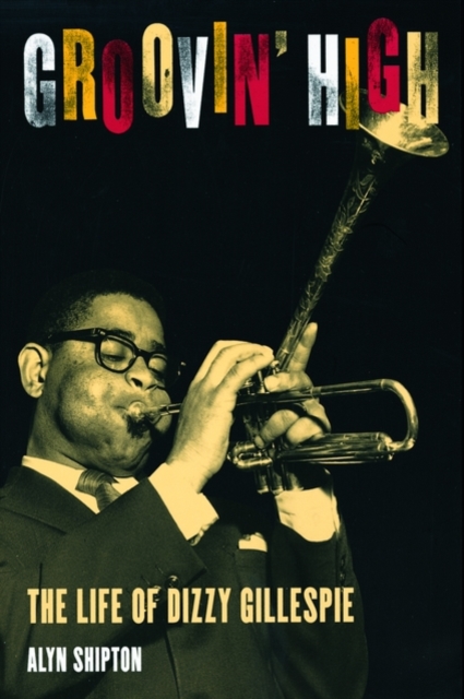 Groovin' High: The Life of Dizzy Gillespie - Alyn Shipton