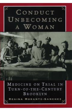 Poza produsului Conduct Unbecoming a Woman: Medicine on Trial in Turn-Of-The-Century Brooklyn - Regina Morantz-sanchez