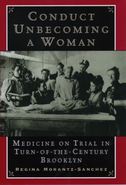 Conduct Unbecoming a Woman: Medicine on Trial in Turn-Of-The-Century Brooklyn - Regina Morantz-sanchez