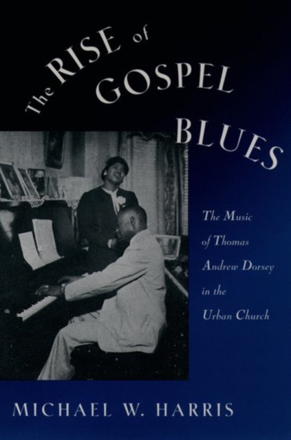 The Rise of Gospel Blues: The Music of Thomas Andrew Dorsey in the Urban Church - Michael W. Harris