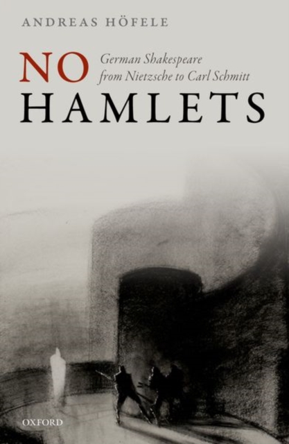 No Hamlets: German Shakespeare from Nietzsche to Carl Schmitt - Andreas Hfele