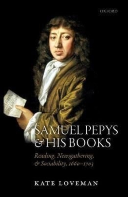 Samuel Pepys and His Books: Reading, Newsgathering, and Sociability, 1660-1703 - Kate Loveman