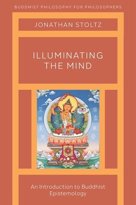 Illuminating the Mind: An Introduction to Buddhist Epistemology - Jonathan Stoltz