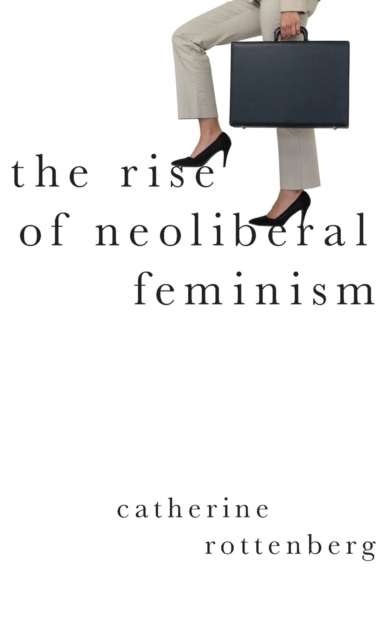 The Rise of Neoliberal Feminism - Catherine Rottenberg