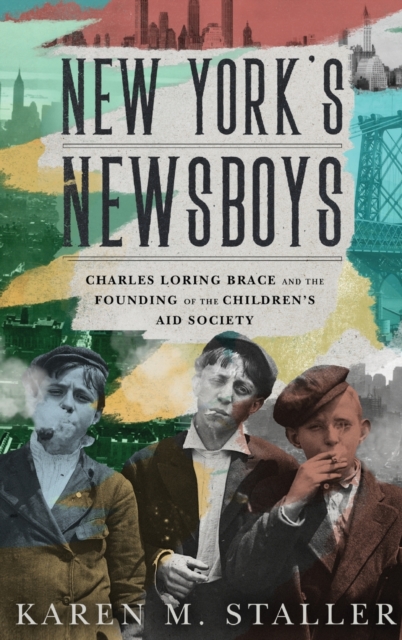 New York's Newsboys: Charles Loring Brace and the Founding of the Children's Aid Society - Karen M. Staller