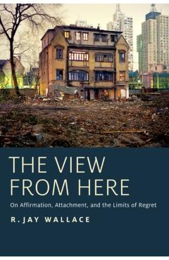 Poza produsului View from Here: On Affirmation, Attachment, and the Limits of Regret - R. Jay Wallace