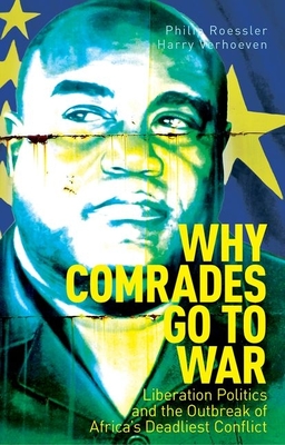 Why Comrades Go to War: Liberation Politics and the Outbreak of Africa's Deadliest Conflict - Philip Roessler