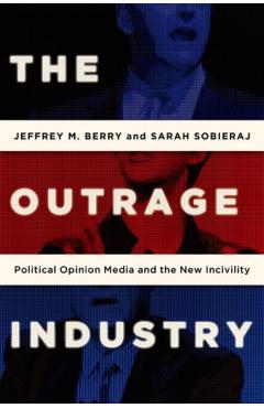 Poza produsului The Outrage Industry: Political Opinion Media and the New Incivility - Jeffrey M. Berry