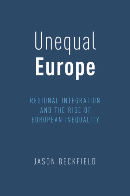 Unequal Europe: Regional Integration and the Rise of European Inequality - Jason Beckfield