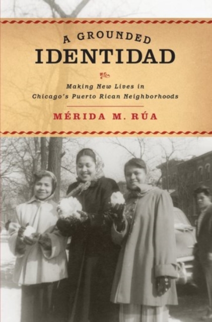A Grounded Identidad: Making New Lives in Chicago's Puerto Rican Neighborhoods - Merida M. Rua