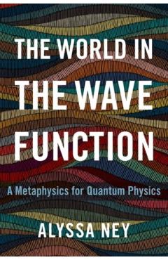 Coperta cărții 'The World in the Wave Function: A Metaphysics for Quantum Physics - Alyssa Ney'