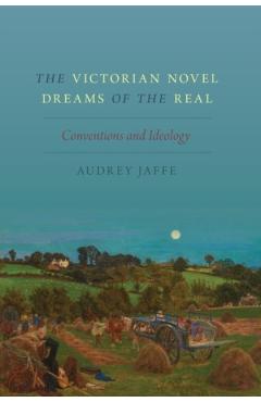 Poza produsului The Victorian Novel Dreams of the Real: Conventions and Ideology - Audrey Jaffe