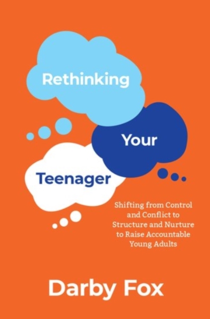 Rethinking Your Teenager: Shifting from Control and Conflict to Structure and Nurture to Raise Accountable Young Adults - Darby Fox