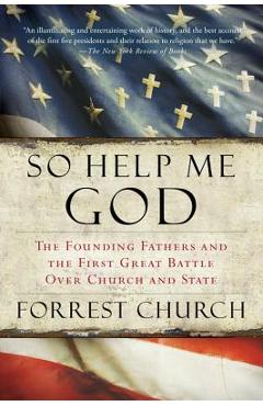 Coperta cărții 'So Help Me God: The Founding Fathers and the First Great Battle Over Church and State - Forrest Church'