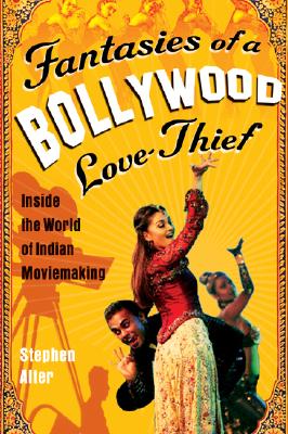 Fantasies of a Bollywood Love Thief: Inside the World of Indian Moviemaking - Stephen Alter